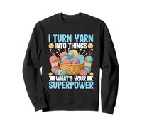 I Turn Yarn Into Things What's Your Superpower Sweatshirt
