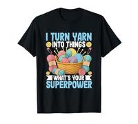 I Turn Yarn Into Things What's Your Superpower T-Shirt