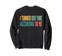 I Turned Out Fine According To Me Sweatshirt
