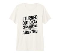I Turned Out Okay Considering The Parenting Humor Premium T-Shirt