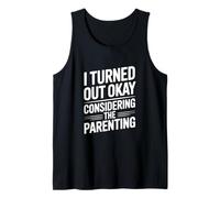 I Turned Out Okay Considering The Parenting Humor Tank Top