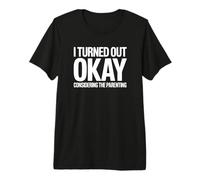 I Turned Out Okay Considering The Parenting Premium T-Shirt