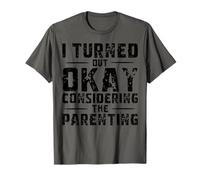 I Turned Out Okay Considering The Parenting T-Shirt