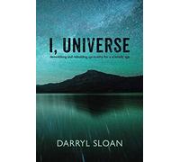 I, Universe: Demolishing and Rebuilding Spirituality for a Scientific Age