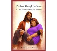 I’ve Been Through the Storm It’s Not Over Until God Says It’s Over: How God Carried Me Through every storm