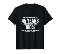 I’ve been working here 45 Years given 100% 45th Anniversary T-Shirt