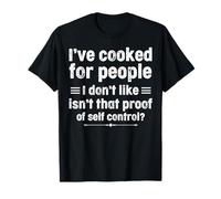 I’ve cooked for people I don’t like isn't that proof of self T-Shirt