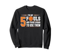 I’ve Got 5 Fouls and I’m Not Afraid to Use Them Basketball Sweatshirt