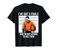I’ve Got 5 Fouls and I’m Not Afraid to Use Them Basketball T-Shirt