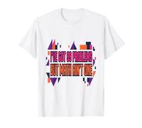 I Ve Got 99 Problems But Math Ain T One i Ain't got time to T-Shirt