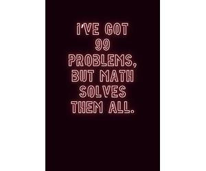 I’ve got 99 problems, but math solves them all.: Funny Math Notebook - Perfect for Students and Teachers
