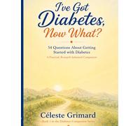 I’ve Got Diabetes, Now What?: 54 Questions About Getting Started with Diabetes, A Practical, Research-Informed Companion (Diabetes Companion Series)
