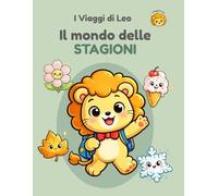 I Viaggi di Leo - Il mondo delle Stagioni: Libro illustrato per bambini 2-5 anni per scoprire e riconoscere le quattro stagioni