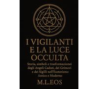 I VIGILANTI E LA LUCE OCCULTA: Storia, simboli e trasformazioni degli Angeli Caduti, dei Grimori e dei Sigilli nell’Esoterismo Antico e Moderno