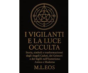 I VIGILANTI E LA LUCE OCCULTA: Storia, simboli e trasformazioni degli Angeli Caduti, dei Grimori e dei Sigilli nell’Esoterismo Antico e Moderno