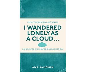 I Wandered Lonely as a Cloud...: and other poems you half-remember from school by Ana Sampson (4-Apr-2013) Paperback
