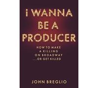 I Wanna Be a Producer: How to Make a Killing on Broadway...or Get Killed (Applause Books)