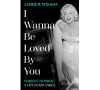 I Wanna Be Loved By You : Marilyn Monroe, A Life in 100 Takes