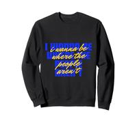 I Wanna Be Where The People are not I Hate PEOPLE Sweatshirt