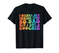 I Wanna Nut Inside You So Bad But I Got A Coochie Quote T-Shirt