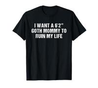 I Want a 6'2" Goth Mommy To Ruin My Life T-Shirt