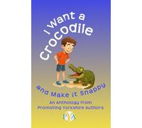 I Want a Crocodile and Make it Snappy: An Anthology from Promoting Yorkshire Authors: 1 (Anthologies from Promoting Yorkshire Authors' Members)