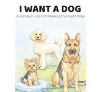 I Want A Dog: A Family Guide to Choosing the Right Dog
