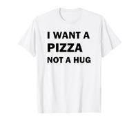 I Want A Pizza Not A Hug T-Shirt