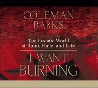 I Want Burning: The Ecstatic World Of Rumi, Hafiz, And Lalla