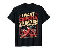 I Want Chipotle So Bad Mexican Food Spicy Chipotle T-Shirt