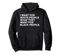 I Want For White People What They Want For Black People Pullover Hoodie
