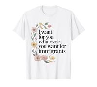 I Want for You What You Want for Immigrants Activism Floral T-Shirt