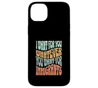 I Want For You Whatever You Want For Immigrants Case for iPhone 14 Plus