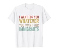 I Want For You Whatever You Want For Immigrants Human Rights T-Shirt