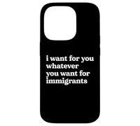 I Want For You Whatever You Want For Immigrants Quote Case for iPhone 14 Pro