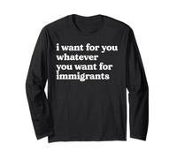 I Want For You Whatever You Want For Immigrants Quote Long Sleeve T-Shirt