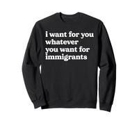 I Want For You Whatever You Want For Immigrants Quote Sweatshirt