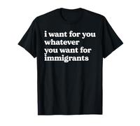 I Want For You Whatever You Want For Immigrants Quote T-Shirt
