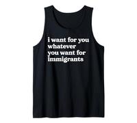 I Want For You Whatever You Want For Immigrants Quote Tank Top