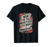 I want for you whatever you want for immigrants T-Shirt