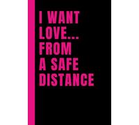 I Want Love... From A Safe Distance: Lined 6x9 Notebook Journal With Sarcastic Saying On Cover | Funny Gag Gift Diary For People In Love-Hate ... Friends, Family, Lover, Spouse, Colleagues