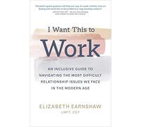 I Want This to Work: An Inclusive Guide to Navigating the Most Difficult Relationship Issues We Face in the Modern Age