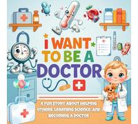 I Want To Be A Doctor: A Fun Story About Helping Others, Learning Science, and Becoming a Doctor