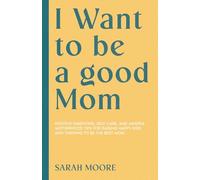 I Want to be a good Mom: Positive Parenting, Self-Care, and Mindful Motherhood Tips for Raising Happy Kids and Thriving to be the best mom