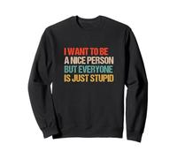 I Want to Be a Nice Person But Everybody Is Just Stupid Fun Sweatshirt