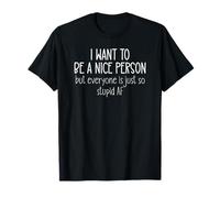 I Want to Be a Nice Person But Everyone Is Just So Stupid T-Shirt