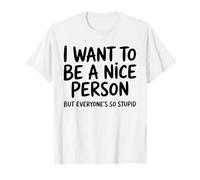 I Want to Be A Nice Person But Everyone is So Stupid Quote T-Shirt