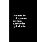 I want to be a nice person but I am surrounded by fuckwits: Funny Lined Notebook For Work, Office, Business, Women, Men, Coworker, Assistant, Managers, Admin, Accountant, Actuary, Directors