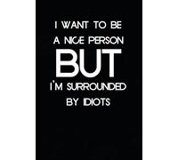 I Want To Be A Nice Person But I'm Surrounded By Idiots: Funny Quote Notebook Gift for New Job, Office, Friends, Employees, Family, Teachers, School, Teammates (Size 6 x 9 inch)