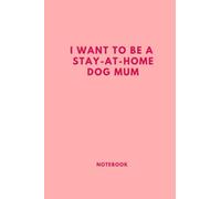 I want to be a stay-at-home dog mum notebook